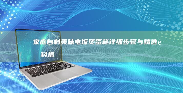 家庭自制美味电饭煲蛋糕：详细步骤与精选配料指南